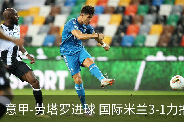 意甲-劳塔罗进球 国际米兰3-1力擒罗马登上榜首