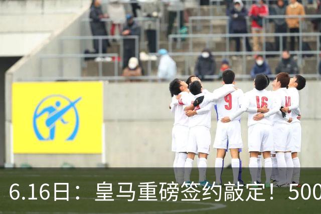 6.16日：皇马重磅签约敲定！5000万欧截胡库库雷利亚，重返西甲豪门，后防三线彻底补齐